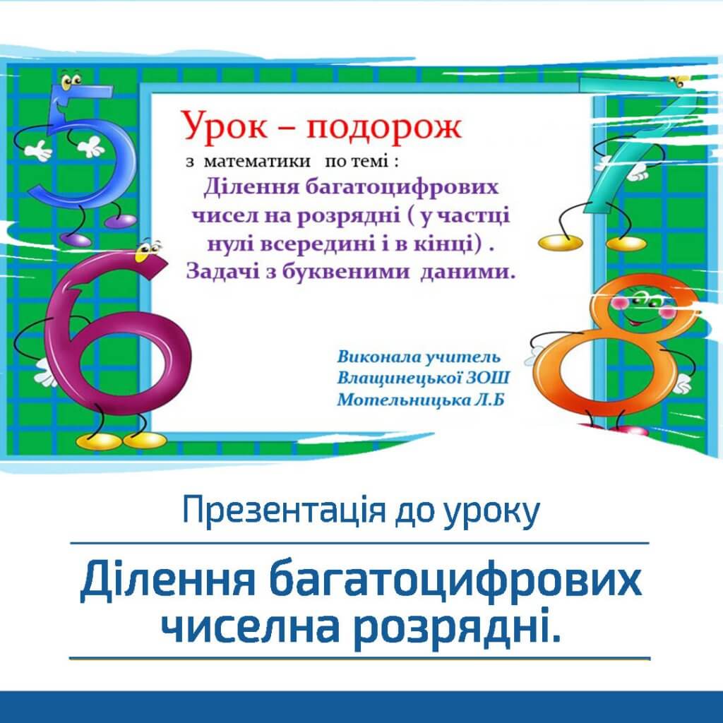 Презентація до уроку «Ділення багатоцифрових чисел на розрядні (у частці нулі всередині і в кінці). Задачі з буквеними даними».